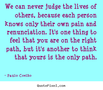 Life quotes - We can never judge the lives of others, because each person knows..
