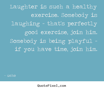 Quotes about life - Laughter is such a healthy exercise. somebody is laughing..