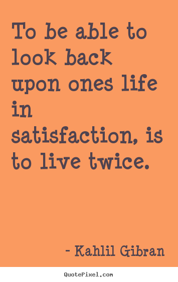 Make pictures sayings about life - To be able to look back upon ones life in satisfaction, is..