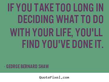George Bernard Shaw picture sayings - If you take too long in deciding what to do.. - Life quotes