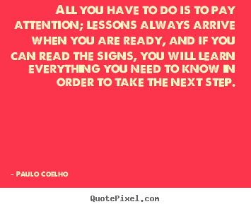 All you have to do is to pay attention;.. Paulo Coelho greatest life quote
