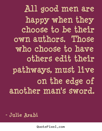 Quote about life - All good men are happy when they choose to be their own authors...