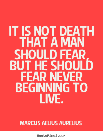 Quote about life - It is not death that a man should fear, but he should fear..