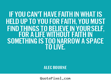 Alec Bourne poster sayings - If you can't have faith in what is held up to you for faith, you must.. - Life quotes