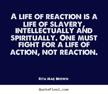 Rita Mae Brown picture quotes - A life of reaction is a life of slavery, intellectually and spiritually... - Life quotes