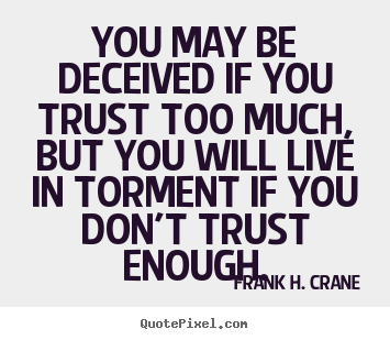 Frank H. Crane image quotes - You may be deceived if you trust too much, but you will live in torment.. - Life quotes