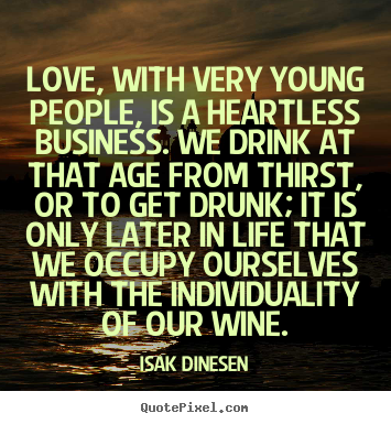 Life quotes - Love, with very young people, is a heartless business. we drink..
