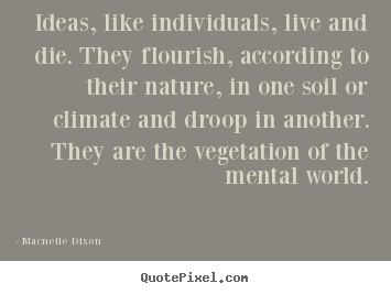 Quotes about life - Ideas, like individuals, live and die. they flourish, according to their..
