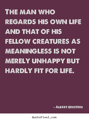 Life quotes - The man who regards his own life and that of his fellow..