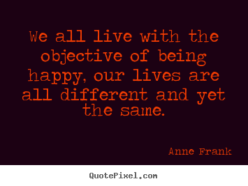 Life quotes - We all live with the objective of being happy, our lives are all..