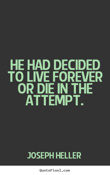 Quotes about life - He had decided to live forever or die in the attempt.