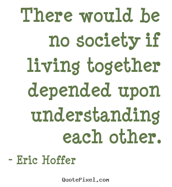 Life quotes - There would be no society if living together depended..