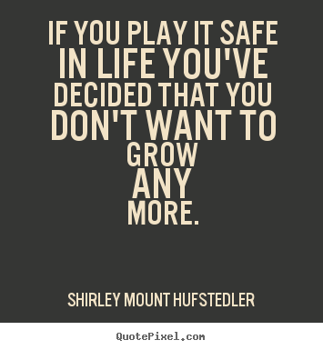 Shirley Mount Hufstedler picture quote - If you play it safe in life you've decided that you don't want to.. - Life quotes
