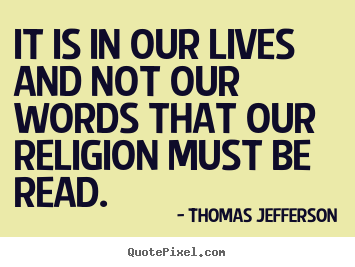 Quotes about life - It is in our lives and not our words that our religion must..