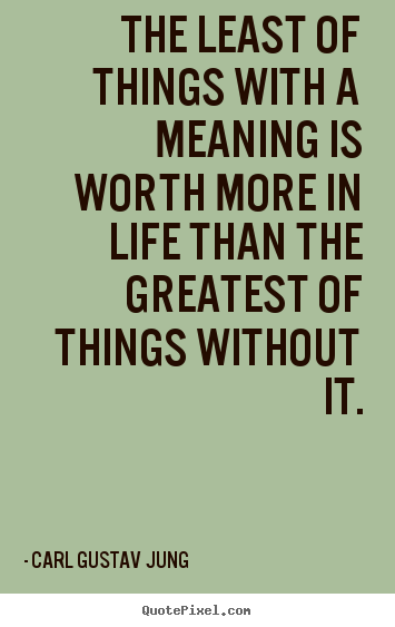 Carl Gustav Jung picture quote - The least of things with a meaning is worth more in life.. - Life quotes