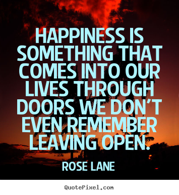 Quotes about life - Happiness is something that comes into our lives..