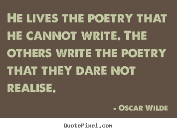 Oscar Wilde poster quote - He lives the poetry that he cannot write. the others.. - Life quotes