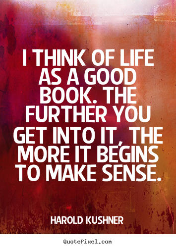Quote about life - I think of life as a good book. the further you get into..