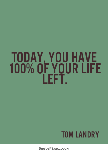 Life quotes - Today, you have 100% of your life left.