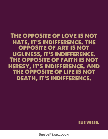 Elie Wiesel picture quotes - The opposite of love is not hate, it's indifference... - Life quotes