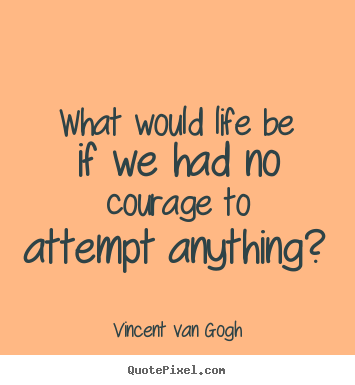 Create custom picture quotes about life - What would life be if we had no courage to attempt anything?