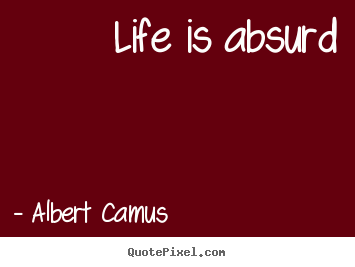 Albert Camus poster quotes - Life is absurd - Life quotes