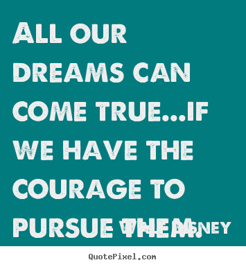 Life quotes - All our dreams can come true...if we have the courage to..