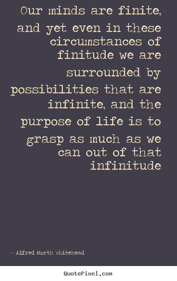 Life quotes - Our minds are finite, and yet even in these circumstances of finitude..