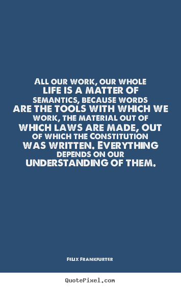 Quotes about life - All our work, our whole life is a matter of semantics,..