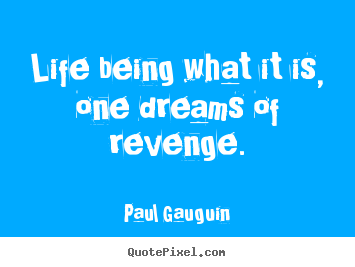Life being what it is, one dreams of revenge. Paul Gauguin famous life quote
