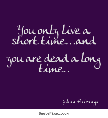 Quotes about life - You only live a short time...and you are dead a long time..