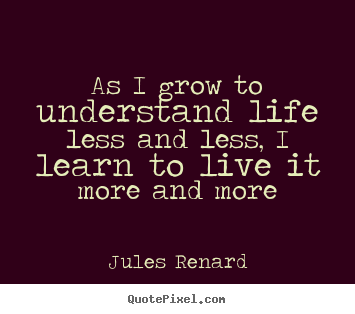 Life quote - As i grow to understand life less and less,..