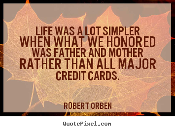 Life was a lot simpler when what we honored was father and.. Robert Orben  life quotes