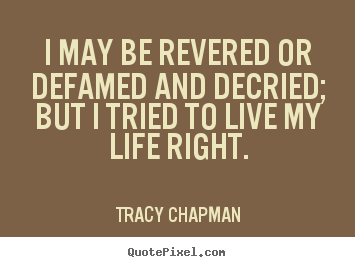 Life quotes - I may be revered or defamed and decried; but i tried to live..