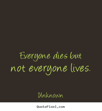Life quotes - Everyone dies but not everyone lives.