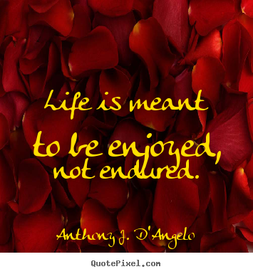 Quotes about life - Life is meant to be enjoyed, not endured.