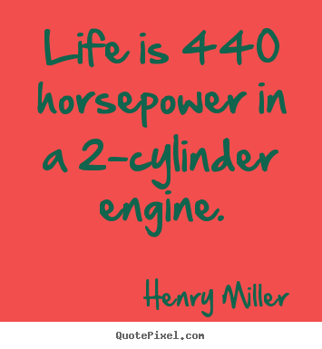 Henry Miller photo quotes - Life is 440 horsepower in a 2-cylinder engine. - Life quote