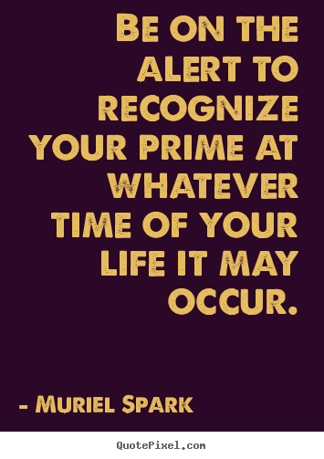 Life quotes - Be on the alert to recognize your prime at..