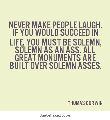 Life quotes - Never make people laugh. if you would succeed..