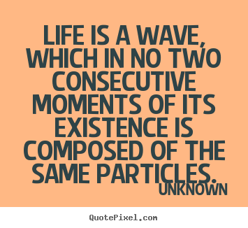 Unknown picture quotes - Life is a wave, which in no two consecutive.. - Life quotes