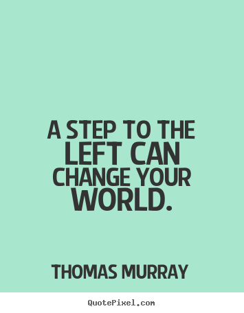 Quotes about life - A step to the left can change your world.