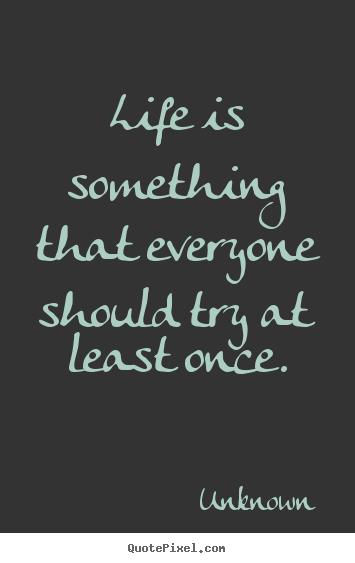 Life quote - Life is something that everyone should try at least once.
