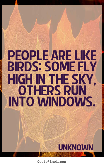 Quotes about life - People are like birds: some fly high in the..