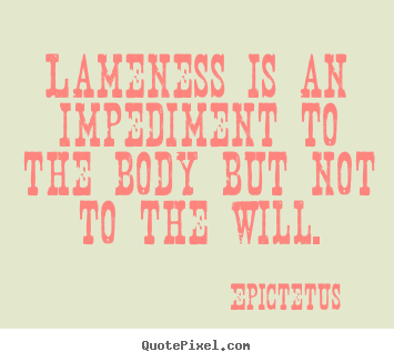 Design custom picture quotes about life - Lameness is an impediment to the body but not..