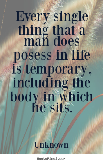 Quote about life - Every single thing that a man does posess in..
