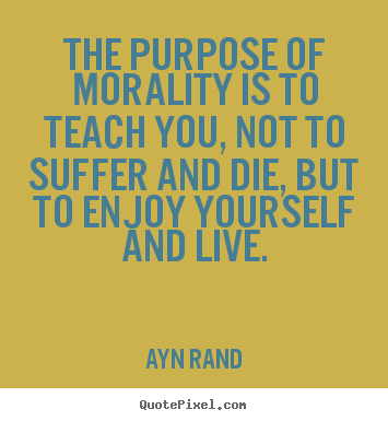 How to make poster quotes about life - The purpose of morality is to teach you, not to suffer and die, but to..