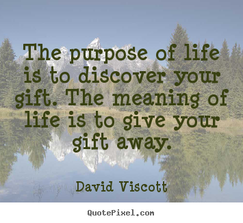 The purpose of life is to discover your gift... David Viscott greatest life quotes