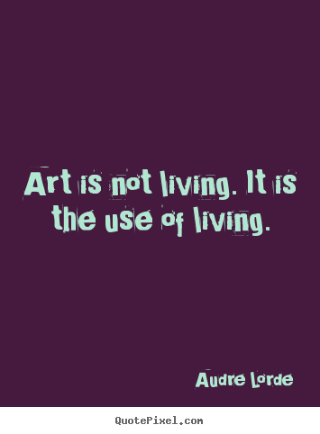 Quotes about life - Art is not living. it is the use of living.