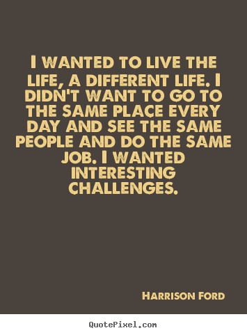 Life quotes - I wanted to live the life, a different life. i didn't..