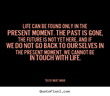 Life quotes - Life can be found only in the present moment. the past is gone,..